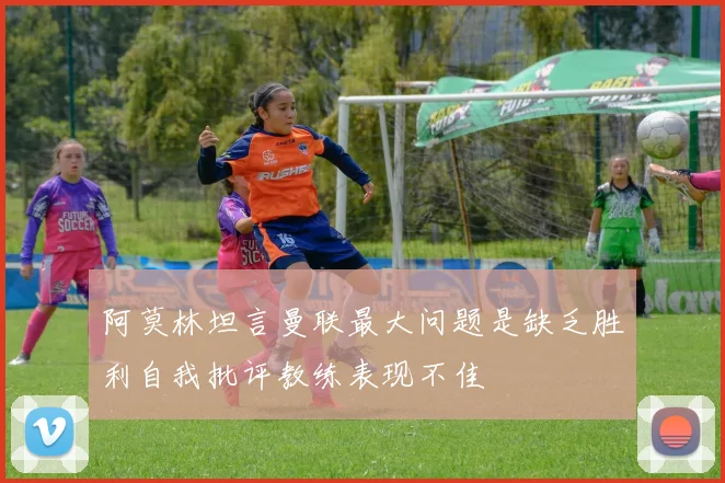 阿莫林坦言曼联最大问题是缺乏胜利自我批评教练表现不佳