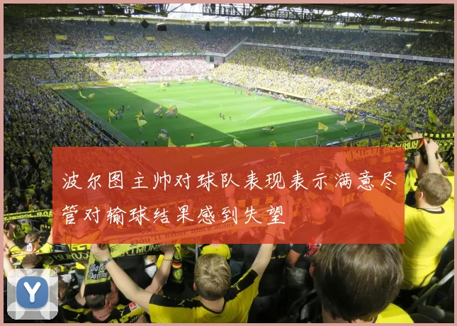 波尔图主帅对球队表现表示满意尽管对输球结果感到失望