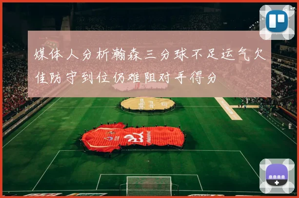 媒体人分析瀚森三分球不足运气欠佳防守到位仍难阻对手得分