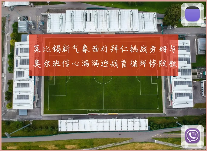 莱比锡新气象面对拜仁挑战劳姆与奥尔班信心满满迎战首循环惨败教训