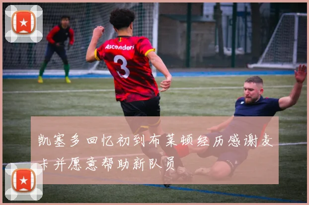 凯塞多回忆初到布莱顿经历感谢麦卡并愿意帮助新队员