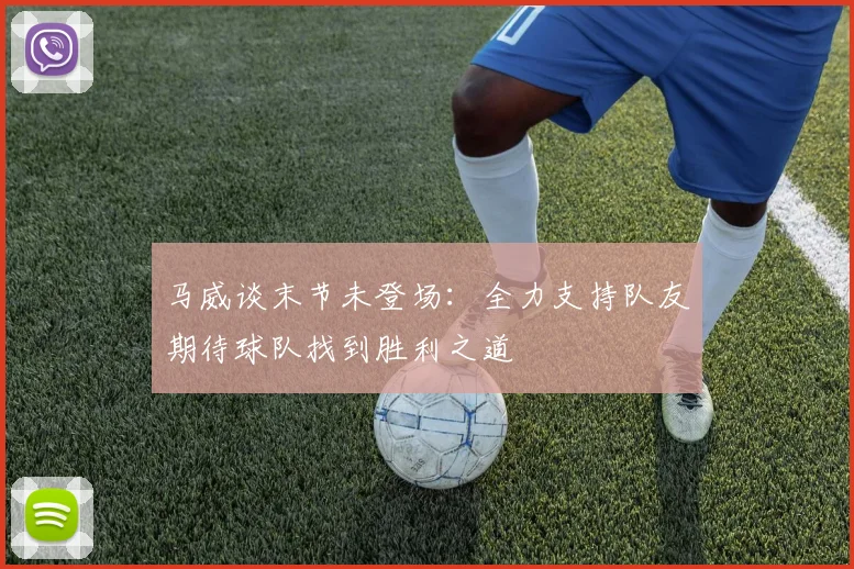 马威谈末节未登场：全力支持队友期待球队找到胜利之道
