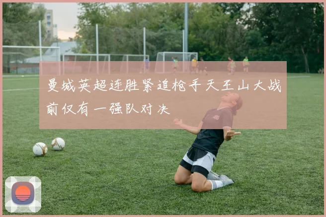 曼城英超连胜紧追枪手天王山大战前仅有一强队对决