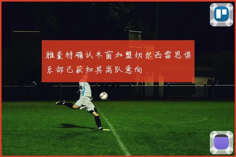 雅奎特确认冬窗加盟切尔西雷恩俱乐部已获知其离队意向