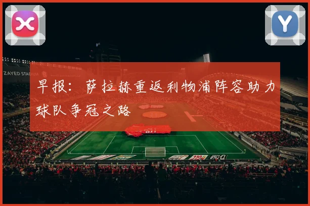 早报：萨拉赫重返利物浦阵容助力球队争冠之路