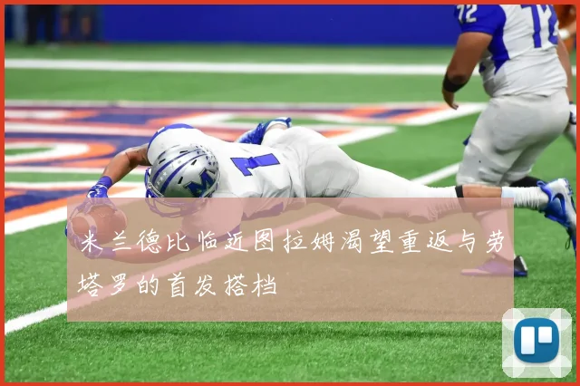 米兰德比临近图拉姆渴望重返与劳塔罗的首发搭档