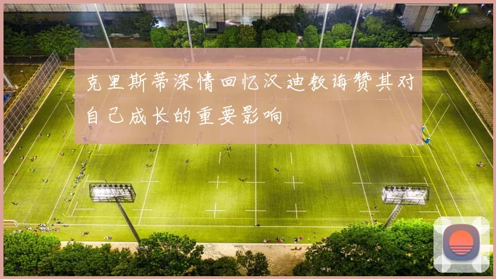 克里斯蒂深情回忆汉迪教诲赞其对自己成长的重要影响
