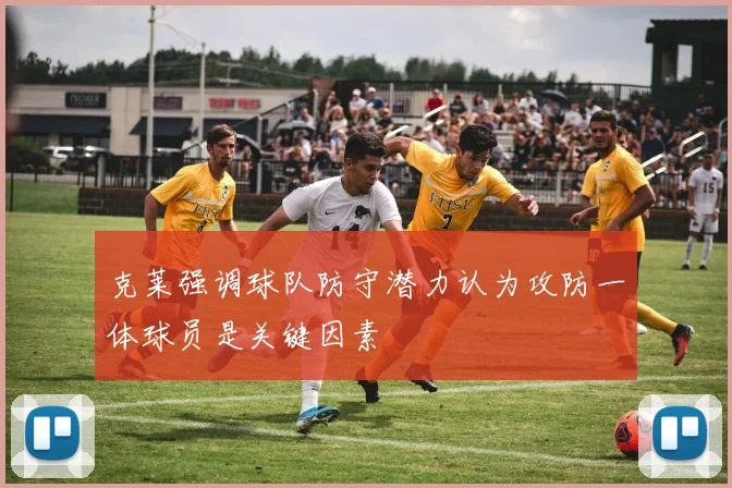 克莱强调球队防守潜力认为攻防一体球员是关键因素