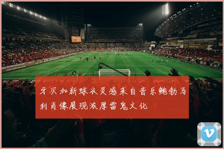 牙买加新球衣灵感来自音乐鲍勃马利肖像展现浓厚雷鬼文化