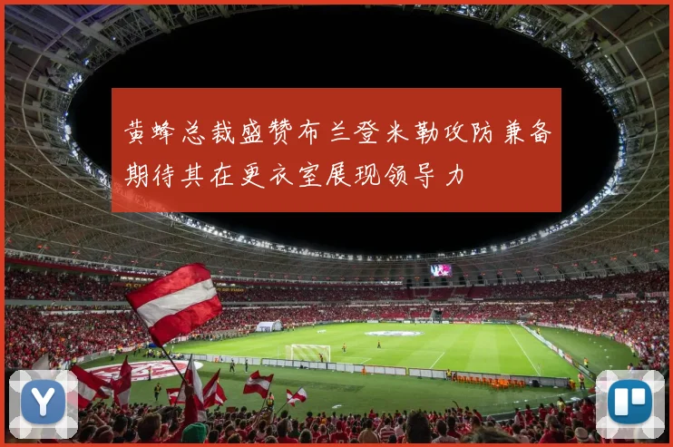 黄蜂总裁盛赞布兰登米勒攻防兼备期待其在更衣室展现领导力