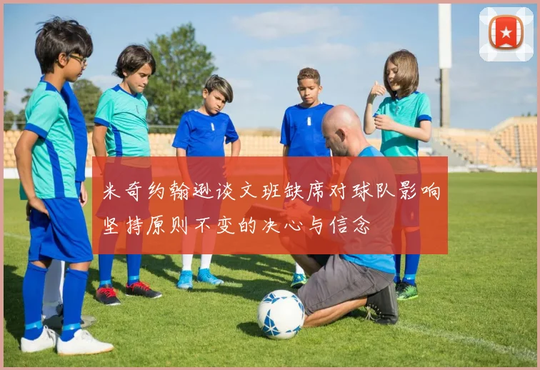 米奇约翰逊谈文班缺席对球队影响坚持原则不变的决心与信念