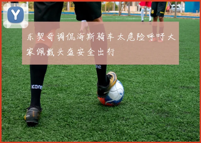 东契奇调侃海斯骑车太危险呼吁大家佩戴头盔安全出行