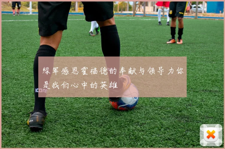绿军感恩霍福德的奉献与领导力你是我们心中的英雄